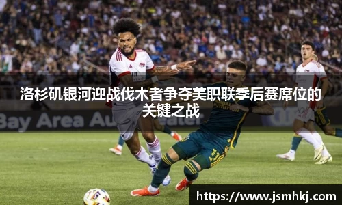 洛杉矶银河迎战伐木者争夺美职联季后赛席位的关键之战