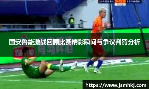 国安鲁能激战回顾比赛精彩瞬间与争议判罚分析