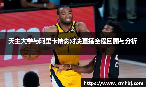 天主大学与阿里卡精彩对决直播全程回顾与分析